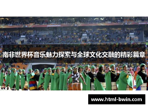 南非世界杯音乐魅力探索与全球文化交融的精彩篇章