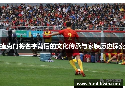 捷克门将名字背后的文化传承与家族历史探索