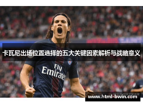 卡瓦尼出场位置选择的五大关键因素解析与战略意义