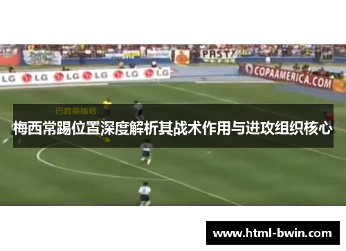 梅西常踢位置深度解析其战术作用与进攻组织核心