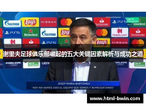 谢里夫足球俱乐部崛起的五大关键因素解析与成功之道