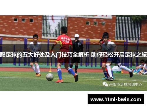 踢足球的五大好处及入门技巧全解析 助你轻松开启足球之旅