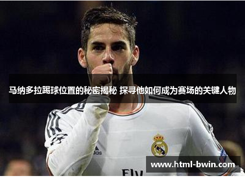 马纳多拉踢球位置的秘密揭秘 探寻他如何成为赛场的关键人物