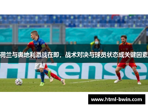 荷兰与奥地利激战在即,战术对决与球员状态成关键因素